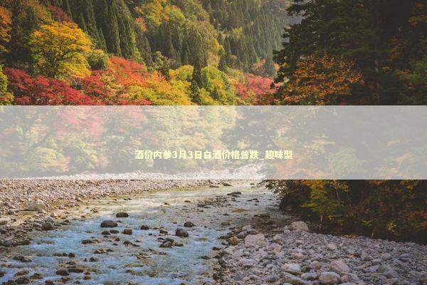 酒价内参3月3日白酒价格普跌_趣味型 酒价内参3月3日白酒价格普跌_趣味型 新闻