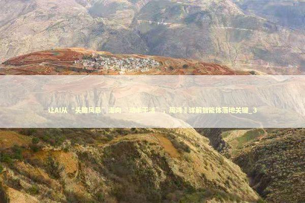 让AI从“头脑风暴”走向“动手干活”，周鸿祎详解智能体落地关键_3