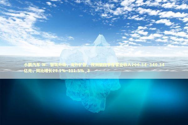 小鹏汽车-W：智驾升级，海外扩张，预测第四季度营业收入206.34~340.34亿元，同比增长28.1%~111.3%_3 新闻