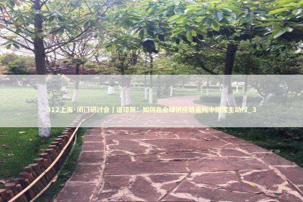 312上海·闭门研讨会|道琼斯:如何在全球供应链重构中把握主动权_3 312上海·闭门研讨会|道琼斯:如何在全球供应链重构中把握主动权_3 新闻