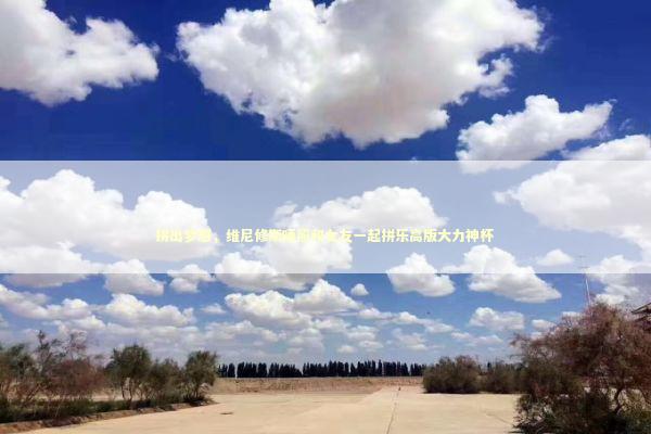 拼出梦想，维尼修斯晒照和女友一起拼乐高版大力神杯 新闻