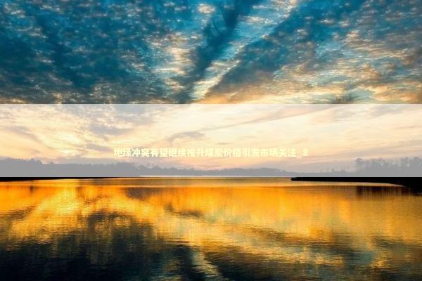 地缘冲突有望继续推升煤炭价格引发市场关注_8