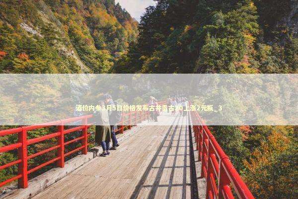 酒价内参3月5日价格发布古井贡古20上涨2元瓶_3