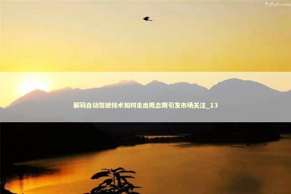 解码自动驾驶技术如何走出概念期引发市场关注_13