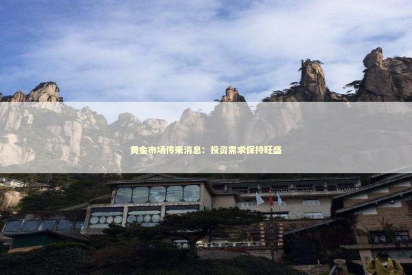 黄金市场传来消息：投资需求保持旺盛