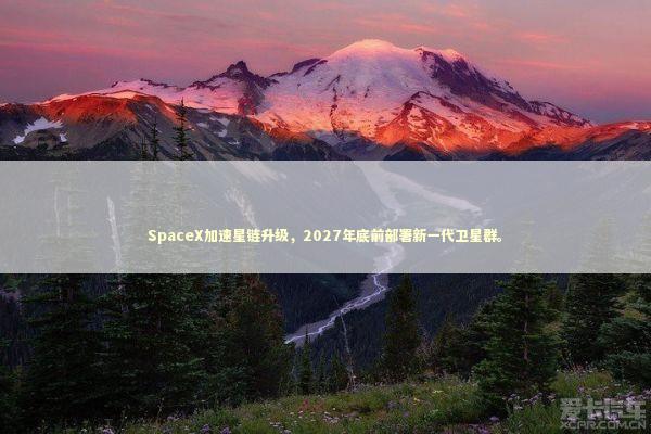 SpaceX加速星链升级,2027年底前部署新一代卫星群。 SpaceX加速星链升级,2027年底前部署新一代卫星群。 IT技术