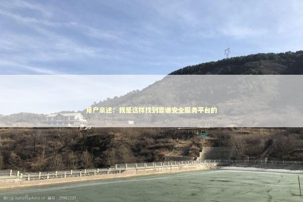 用户亲述：我是这样找到靠谱安全服务平台的 企业服务